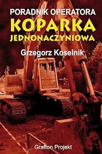 Poradnik operatora Koparka jednonaczyniowa - Grzegorz Koselnik - ebook