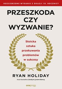 Przeszkoda czy wyzwanie? Stoicka sztuka przekuwania problemów w sukcesy. Rozszerzone wydanie z okazji 10. rocznicy - Ryan Holiday - książka