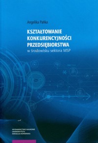 Kształtowanie konkurencyjności przedsiębiorstwa w środowisku sektora MSP - Pańka Angelika - książka