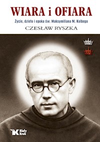 Wiara i ofiara. Życie, dzieło i epoka św. Maksymiliana M. Kolbego - Ryszka Czesław - książka