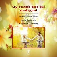 Czy starość może być atrakcyjna? Rozważania na temat blasków i cieni życia seniora - Joanna Plak-Warecka,Paulina M. Wiśniewska - audiobook