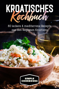Kroatisches Kochbuch: 80 leckere & mediterrane Rezepte aus den Regionen Kroatiens - Simple Cookbooks - ebook