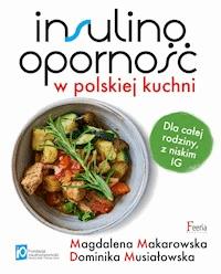 Insulinooporność w polskiej kuchni. Dla całej rodziny, z niskim IG - Magdalena Makarowska, Dominika Musiałowska - ebook