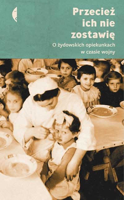 Okładka książki Przecież ich nie zostawię. O żydowskich opiekunkach w czasie wojny