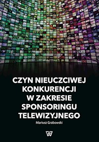 Czyn nieuczciwej konkurencji w zakresie sponsoringu telewizyjnego - Grabowski Mariusz - książka