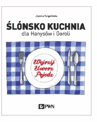 Ślónsko kuchnia dla Hanysów i Goroli. Wejrzyj. Uworz. Pojedz - Joanna Furgalińska - książka