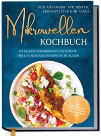 Mikrowellen Kochbuch für Anfänger, Studenten, Berufstätige & Faule: Die leckersten Mikrowellen Rezepte für eine gesunde Ernährung im Alltag - inkl. Mikrowellentipps & -tricks, Tassenkuchen uvm. - Corinna Lameyer - ebook