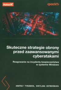 Skuteczne strategie obrony przed zaawansowanymi cyberatakami. Reagowanie na incydenty bezpieczeństwa w systemie Windows - Tykushin Anatoly, Ostrovskaya Svetlana - książka