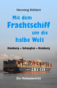 Mit dem Frachtschiff um die halbe Welt: Hamburg - Schanghai - Hamburg - Henning Köhlert - ebook