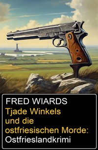 Tjade Winkels und die ostfriesischen Morde: Ostfrieslandkrimi - Fred Wiards - ebook
