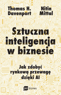 Sztuczna inteligencja w biznesie. Jak zdobyć rynkową przewagę dzięki AI - Thomas H. Davenport, Nitin Mittal - ebook + książka