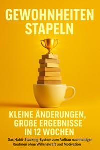 Gewohnheiten stapeln: Kleine Änderungen, große Ergebnisse in 12 Wochen - Leon Hartmann - ebook