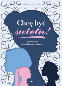 Chcę być święta! Opowieści o kobietach Boga - Małgorzata Król - książka