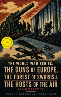 The World War Series: The Guns of Europe, The Forest of Swords & The Hosts of the Air (Annotated) - Joseph Alexander Altsheler - ebook