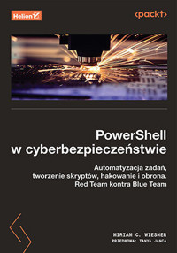 PowerShell w cyberbezpieczeństwie. Automatyzacja zadań, tworzenie skryptów, hakowanie i obrona. Red Team kontra Blue Team - Tanya Janca, Miriam C. Wiesner - książka