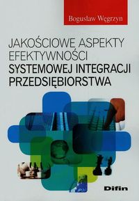 Jakościowe aspekty efektywności systemowej integracji przedsiębiorstwa - Węgrzyn Bogusław - książka
