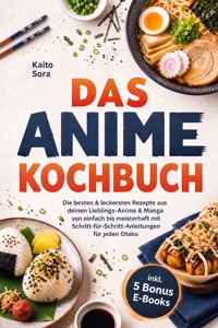Das Anime Kochbuch: Die besten & leckersten Rezepte aus deinen Lieblings-Anime & Manga - von einfach bis meisterhaft mit Schritt-für-Schritt-Anleitungen für jeden Otaku inkl. 5 Bonus E-Books - Kaito Sora - ebook