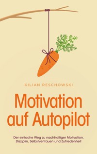 Motivation auf Autopilot: Der einfache Weg zu nachhaltiger Motivation, Disziplin, Selbstvertrauen und Zufriedenheit - Kilian Reschowski - ebook