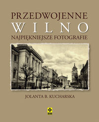 Przedwojenne Wilno Najpiękniejsze fotografie - Kucharska Jolanta B. - książka