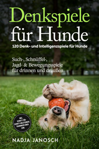 Denkspiele für Hunde: 120 Denk- und Intelligenzspiele für Hunde – Such-, Schnüffel-, Jagd- & Bewegungsspiele für drinnen und draußen – inkl. Schritt-für-Schritt-Anleitungen, Trainingsplänen uvm. - Nadja Janosch - ebook
