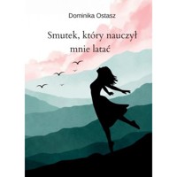 Smutek, który nauczył mnie latać - Ostasz Dominika - ebook + książka
