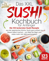 Das XXL Sushi Kochbuch für Anfänger: Die 123 leckersten Sushi Rezepte aus der japanischen Küche. Sushi ganz einfach zu Hause selbst machen - von Maki bis Nigiri und vieles mehr inkl. Nährwertangaben - Kitchen King - ebook
