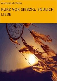 KURZ VOR SIEBZIG: ENDLICH LIEBE - Antonia di Pello - ebook