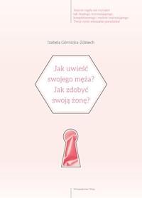 Jak uwieść swojego męza?Jak zdobyć swoją żonę? - Izabela Górnicka-Zdziech - książka