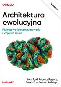Architektura ewolucyjna. Projektowanie oprogramowania i wsparcie zmian. Wydanie II - Neal Ford, Patrick Kua, Pramod Sadalage, Rebecca Parsons - książka