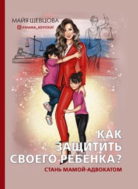 Как защитить своего ребенка? Стань мамой-адвокатом - Майя Шевцова - ebook