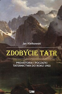 Zdobycie Tatr Prehistoria i początki taternictwa do roku 1903 Tom1 - Kiełkowski Jan - książka