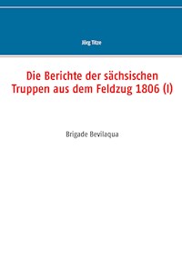 Die Berichte der sächsischen Truppen aus dem Feldzug 1806 (I) -  - ebook