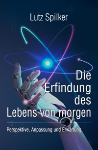 Die Erfindung des Lebens von morgen - Lutz Spilker - ebook