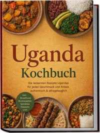 Uganda Kochbuch: Die leckersten Rezepte Ugandas für jeden Geschmack und Anlass – authentisch & alltagstauglich – inkl. Streetfood, Brotrezepten, Getränke, Desserts uvm. - Greta Albers - ebook