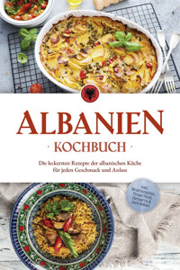 Albanien Kochbuch: Die leckersten Rezepte der albanischen Küche für jeden Geschmack und Anlass - inkl. Brotrezepten, Fingerfood, Desserts & Getränken - Maria Ahmeti - ebook