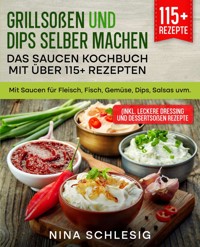Grillsoßen und Dips selber machen – Das Saucen Kochbuch mit über 115+ Rezepten - Nina Schlesig - ebook
