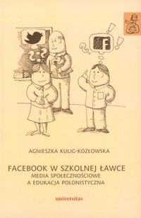 Facebook w szkolnej ławce. Media społecznościowe a edukacja polonistyczna - Agnieszka Kulig-Kozłowska - książka