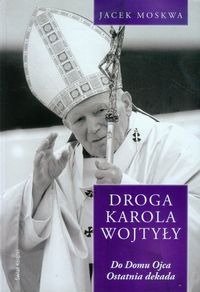 Droga Karola Wojtyły Tom 4 Do domu Ojca Ostatnia dekada - Jacek Moskwa - książka