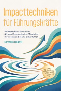 Impacttechniken für Führungskräfte: Mit Metaphern, Emotionen & klarer Kommunikation Mitarbeiter motivieren und Teams sicher führen – inkl. 50 Übungen, Sofort-Tools, Checklisten uvm. - Cornelius Langnitz - ebook