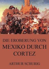 Die Eroberung von Mexiko durch Cortez - Arthur Schurig - ebook
