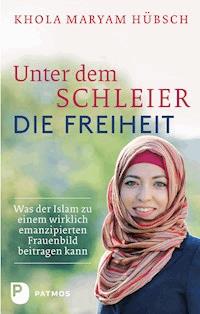 Unter dem Schleier die Freiheit - Khola Maryam Hübsch - ebook