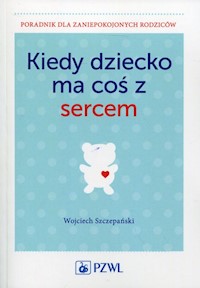 Kiedy dziecko ma coś z sercem - Szczepański Wojciech - książka