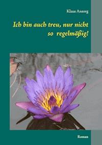 Ich bin auch treu, nur nicht so regelmäßig! - Klaus Ansorg - ebook