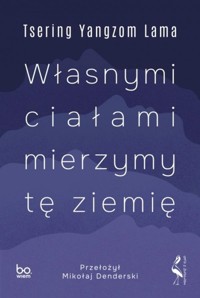 Własnymi ciałami mierzymy tę ziemię - Lama Tsering Yangzom - książka