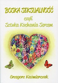 Boska seksualność czyli Sztuka kochania sercem - Grzegorz Kaźmierczak - książka