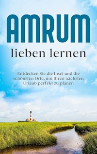 Amrum lieben lernen: Entdecken Sie die Insel und die schönsten Orte, um Ihren nächsten Urlaub perfekt zu planen - Mareike Waldbach - ebook