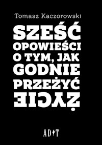 Sześć opowieści o tym, jak godnie przeżyć życie - Kaczorowski Tomasz - książka