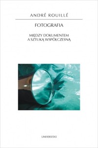 Fotografia. Między dokumentem a sztuką współczesną - André Rouillé - książka