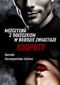 Mężczyzna z dołeczkiem w brodzie zwiastuje kłopoty - Szczepańska-Górna Kamila - ebook + książka