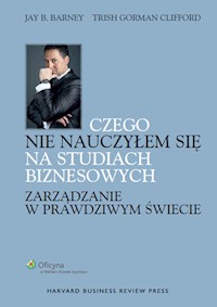 Czego nie nauczyłem się na studiach biznesowych Zarządzanie w prawdziwym świecie - Barney Jay B., Gorman-Clifford Trish - książka